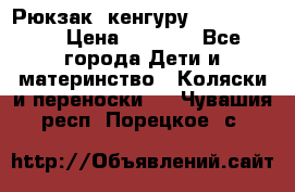 Рюкзак -кенгуру Baby Bjorn  › Цена ­ 2 000 - Все города Дети и материнство » Коляски и переноски   . Чувашия респ.,Порецкое. с.